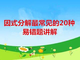 八年级数学因式分解最常见的20种易错题讲解,检查和你做法一样吗!